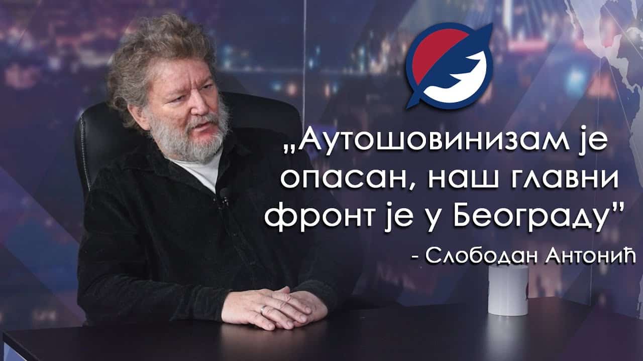 Слободан Антонић: Аутошовинизам је опасан, наш главни фронт је у Београду (видео)